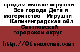 продам мягкие игрушки - Все города Дети и материнство » Игрушки   . Калининградская обл.,Светловский городской округ 